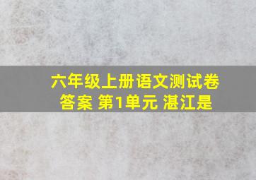 六年级上册语文测试卷答案 第1单元 湛江是